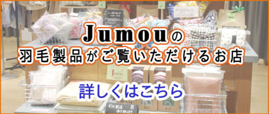 Jumouの羽毛製品がご覧いただけるお店